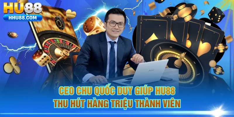 Ceo Chu Quốc Duy giúp HU88 thu hút hàng triệu thành viên
