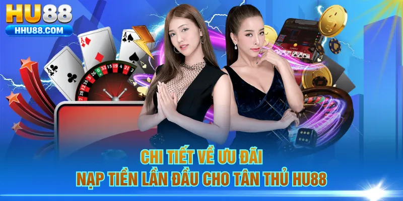 Chi tiết về ưu đãi nạp tiền lần đầu cho tân thủ HU88