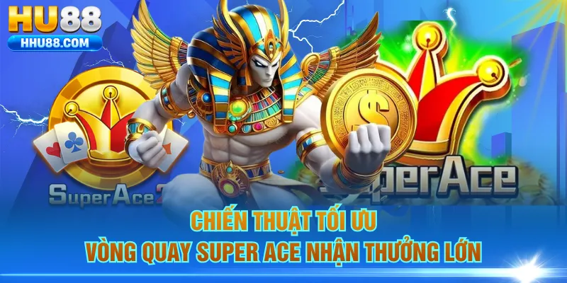 Chiến thuật tối ưu vòng quay Super Ace nhận thưởng lớn