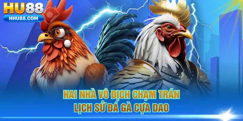 Hai nhà vô địch chạm trán lịch sử đá gà cựa dao
