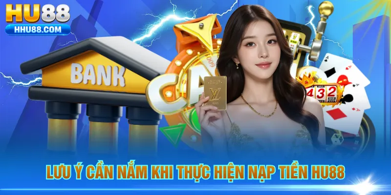 Lưu ý cần nắm khi thực hiện nạp tiền HU88