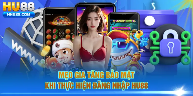 Mẹo gia tăng bảo mật khi thực hiện đăng nhập HU88