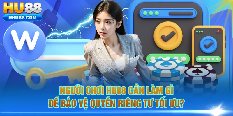 Người chơi HU88 cần làm gì để bảo vệ quyền riêng tư tối ưu?