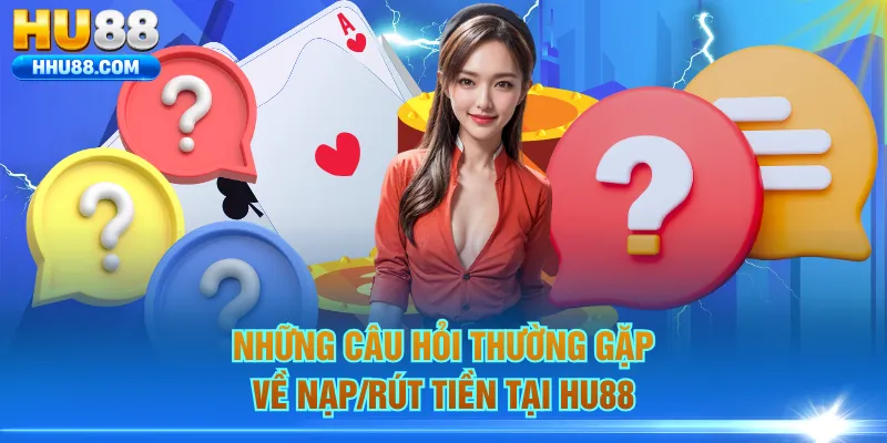 Những câu hỏi thường gặp về nạp/rút tiền tại HU88