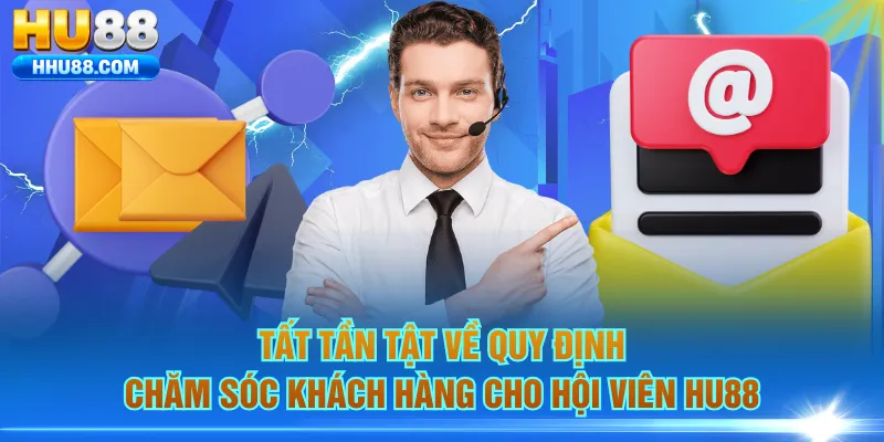 Tất tần tật về quy định chăm sóc khách hàng cho hội viên HU88