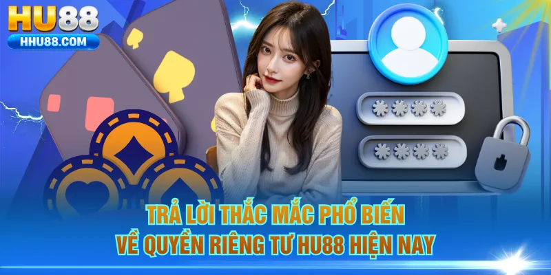 Trả lời thắc mắc phổ biến về quyền riêng tư HU88 hiện nay